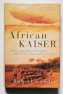 African Kaiser: General Paul von Lettow-Vorbeck and the Great War in Africa, 1914-1918