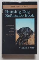 The Ultimate Hunting Dog Reference Book : A Comprehensive Guide to More Than 60 Sporting Breeds