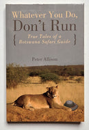 Whatever You Do, Don’t Run: True Tales of a Botswana Safari Guide