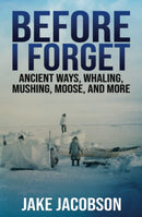 Before I Forget: Ancient Ways, Whaling, Mushing, Moose, and More