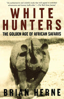 White Hunters: The Golden Age of African Safaris